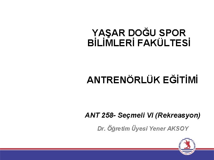 YAŞAR DOĞU SPOR BİLİMLERİ FAKÜLTESİ ANTRENÖRLÜK EĞİTİMİ ANT 258 - Seçmeli VI (Rekreasyon) Dr.