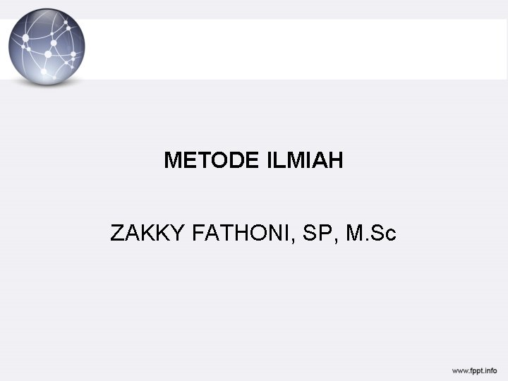 METODE ILMIAH ZAKKY FATHONI, SP, M. Sc 