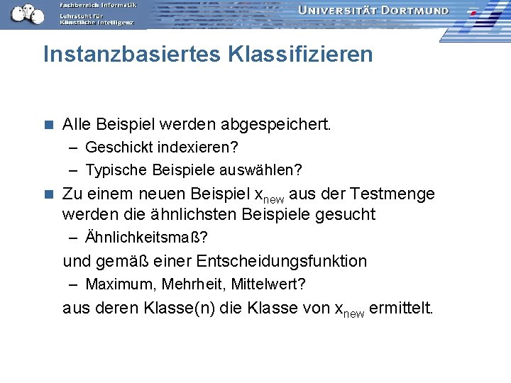 Instanzbasiertes Klassifizieren n Alle Beispiel werden abgespeichert. – Geschickt indexieren? – Typische Beispiele auswählen?