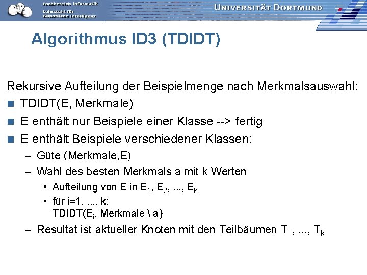 Algorithmus ID 3 (TDIDT) Rekursive Aufteilung der Beispielmenge nach Merkmalsauswahl: n TDIDT(E, Merkmale) n