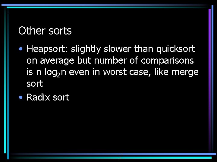 Other sorts • Heapsort: slightly slower than quicksort on average but number of comparisons