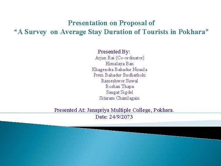 Presentation on Proposal of “A Survey on Average Stay Duration of Tourists in Pokhara” Presentation on Proposal of “A Survey on Average Stay Duration of Tourists in Pokhara”
