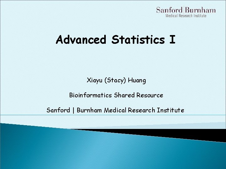 Advanced Statistics I Xiayu (Stacy) Huang Bioinformatics Shared Resource Sanford | Burnham Medical Research