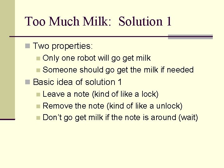 Too Much Milk: Solution 1 Two properties: Only one robot will go get milk