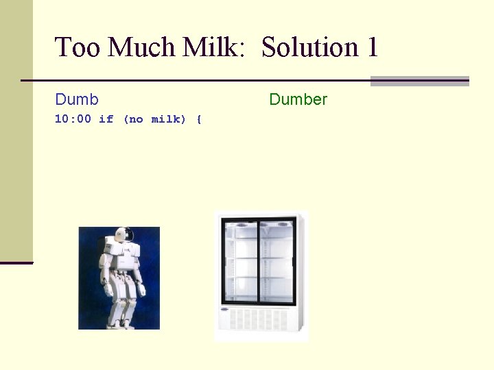 Too Much Milk: Solution 1 Dumb 10: 00 if (no milk) { Dumber 