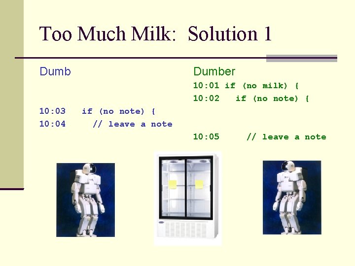 Too Much Milk: Solution 1 Dumber 10: 01 if (no milk) { 10: 02