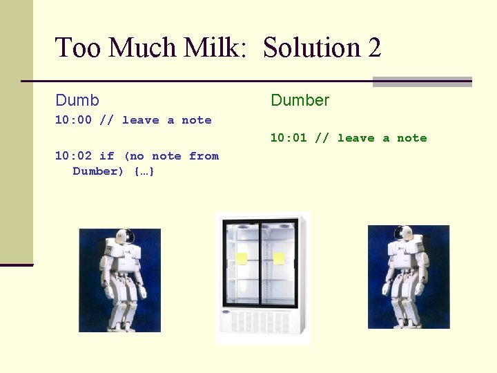 Too Much Milk: Solution 2 Dumber 10: 00 // leave a note 10: 01