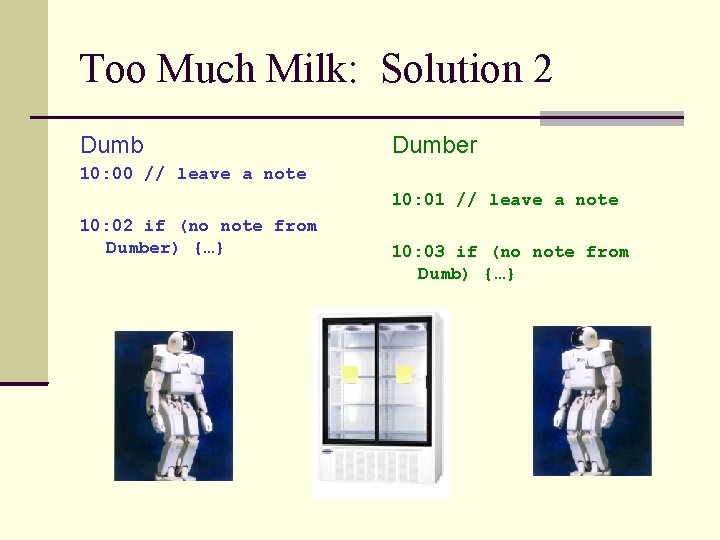 Too Much Milk: Solution 2 Dumber 10: 00 // leave a note 10: 01