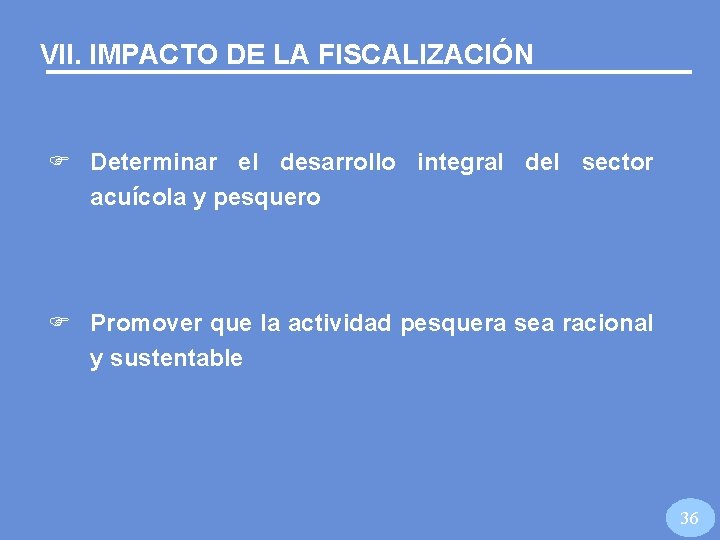 VII. IMPACTO DE LA FISCALIZACIÓN F Determinar el desarrollo integral del sector acuícola y