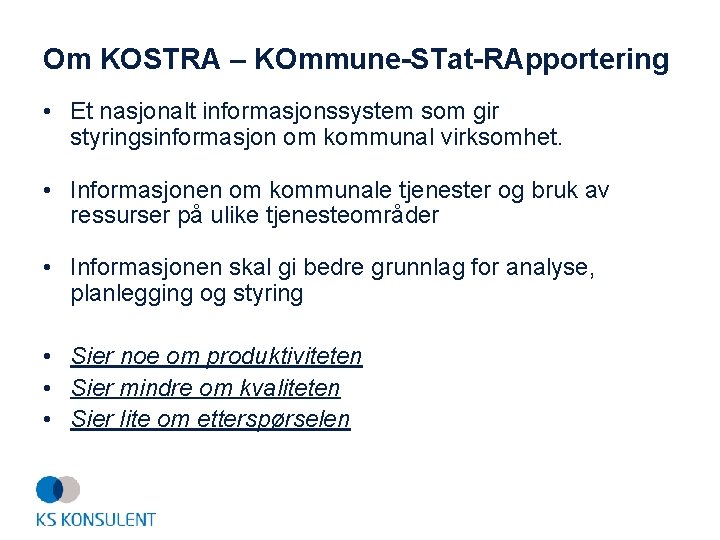 Om KOSTRA – KOmmune-STat-RApportering • Et nasjonalt informasjonssystem som gir styringsinformasjon om kommunal virksomhet.