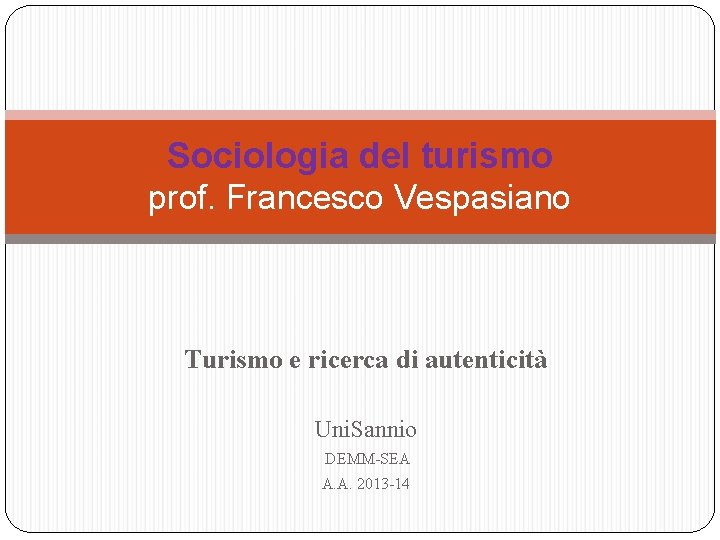 Sociologia del turismo prof. Francesco Vespasiano Turismo e ricerca di autenticità Uni. Sannio DEMM-SEA