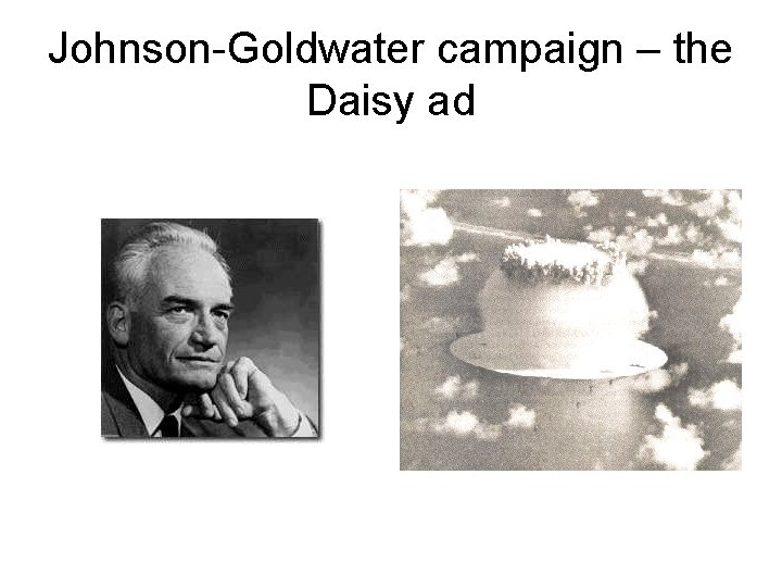 Johnson-Goldwater campaign – the Daisy ad Johnson-Goldwater campaign – the Daisy ad