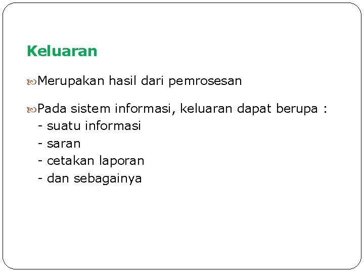 Keluaran Merupakan hasil dari pemrosesan Pada sistem informasi, keluaran dapat berupa : - suatu