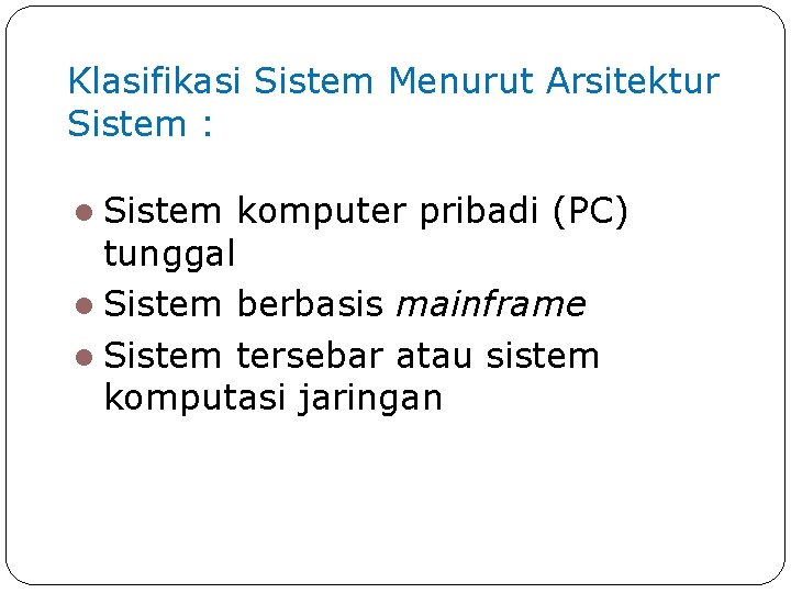 Klasifikasi Sistem Menurut Arsitektur Sistem : Sistem komputer pribadi (PC) tunggal Sistem berbasis mainframe