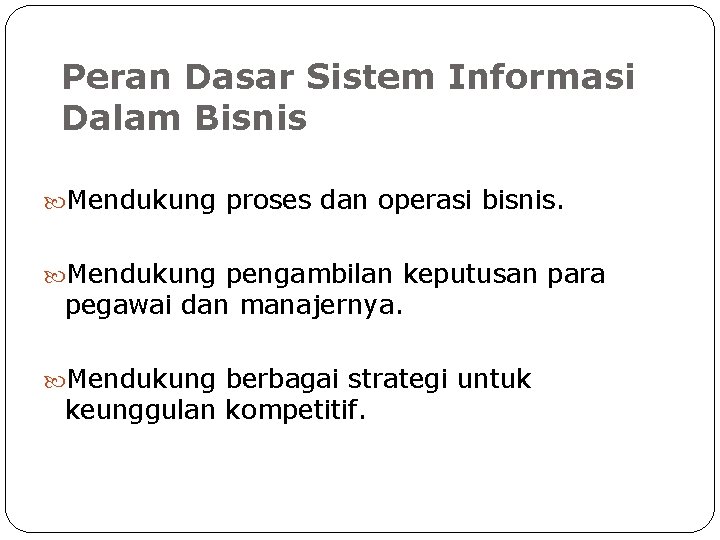 Peran Dasar Sistem Informasi Dalam Bisnis Mendukung proses dan operasi bisnis. Mendukung pengambilan keputusan