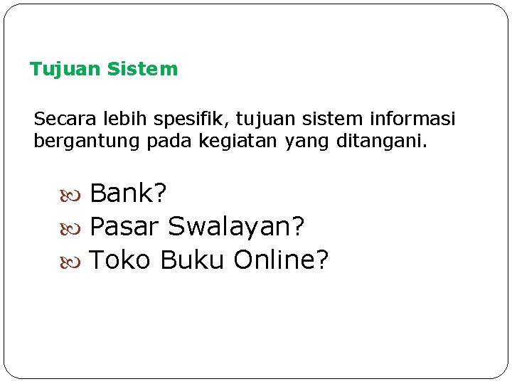 Tujuan Sistem Secara lebih spesifik, tujuan sistem informasi bergantung pada kegiatan yang ditangani. Bank?