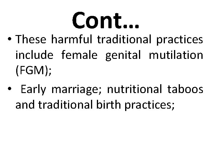 Cont… • These harmful traditional practices include female genital mutilation (FGM); • Early marriage;