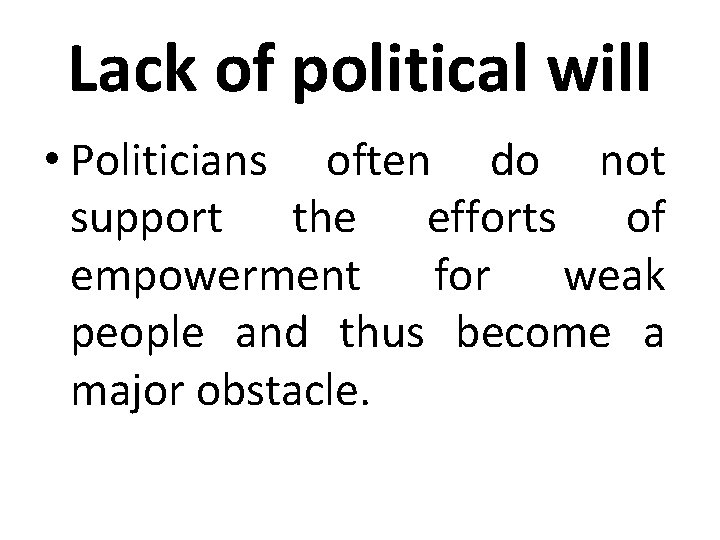 Lack of political will • Politicians often do not support the efforts of empowerment