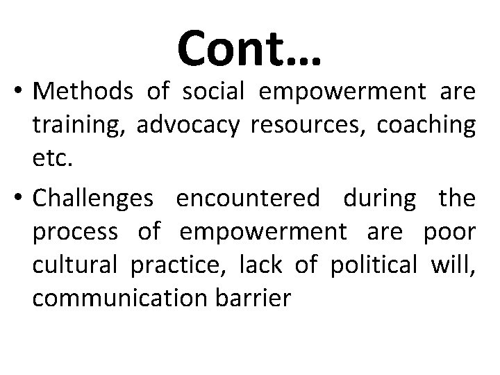 Cont… • Methods of social empowerment are training, advocacy resources, coaching etc. • Challenges