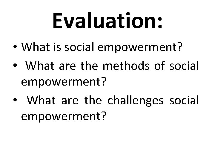 Evaluation: • What is social empowerment? • What are the methods of social empowerment?