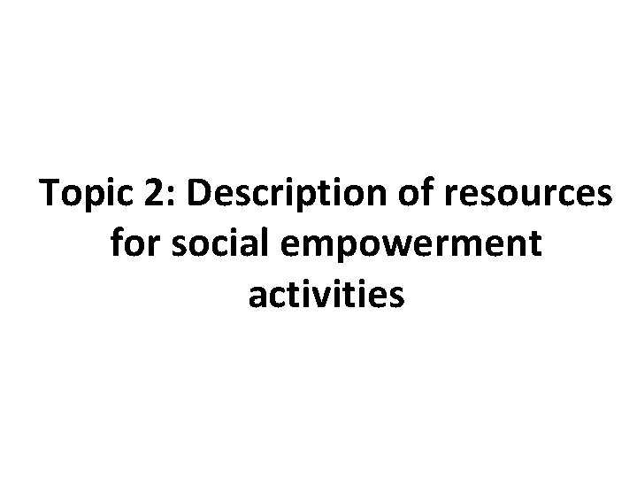 Topic 2: Description of resources for social empowerment activities 