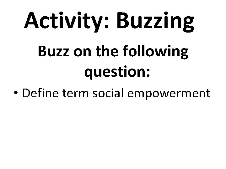 Activity: Buzzing Buzz on the following question: • Define term social empowerment 