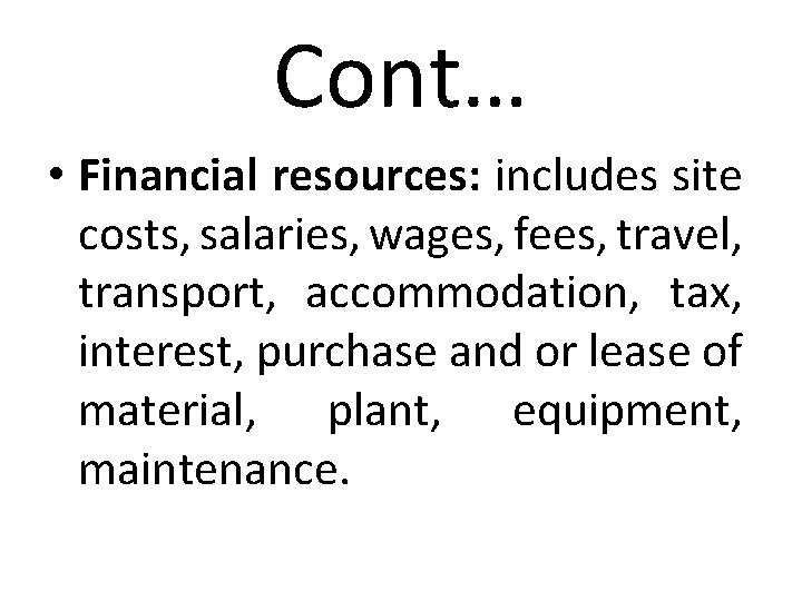 Cont… • Financial resources: includes site costs, salaries, wages, fees, travel, transport, accommodation, tax,