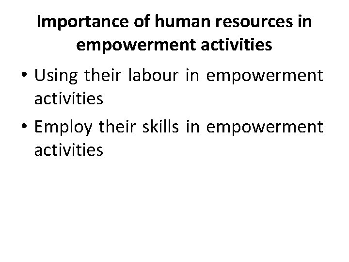 Importance of human resources in empowerment activities • Using their labour in empowerment activities