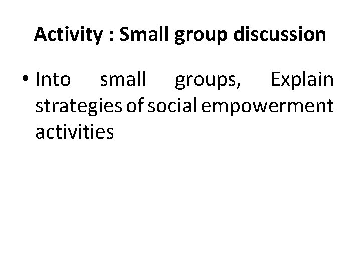 Activity : Small group discussion • Into small groups, Explain strategies of social empowerment