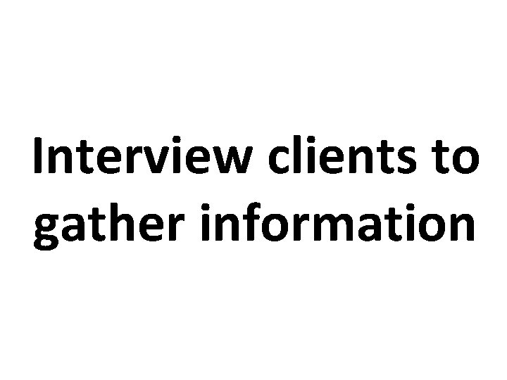 Interview clients to gather information 