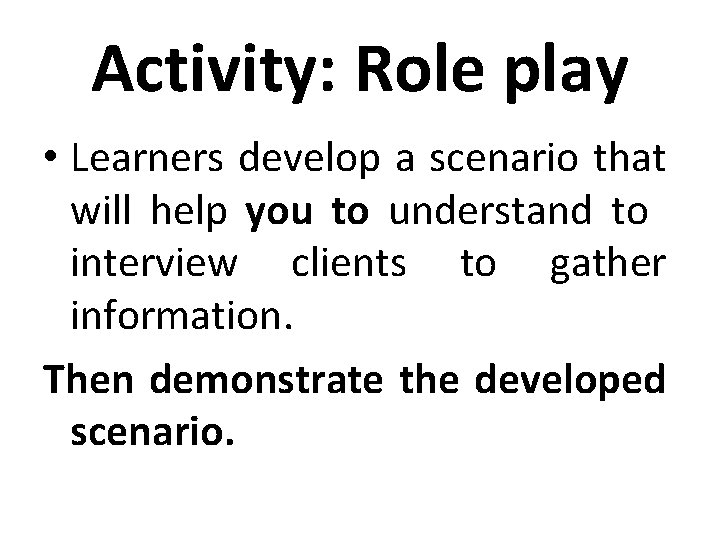 Activity: Role play • Learners develop a scenario that will help you to understand