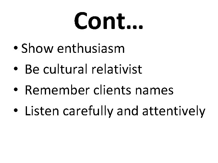 Cont… • Show enthusiasm • Be cultural relativist • Remember clients names • Listen