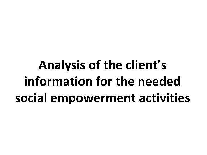 Analysis of the client’s information for the needed social empowerment activities 