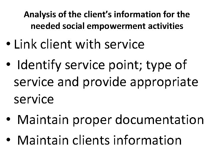 Analysis of the client’s information for the needed social empowerment activities • Link client