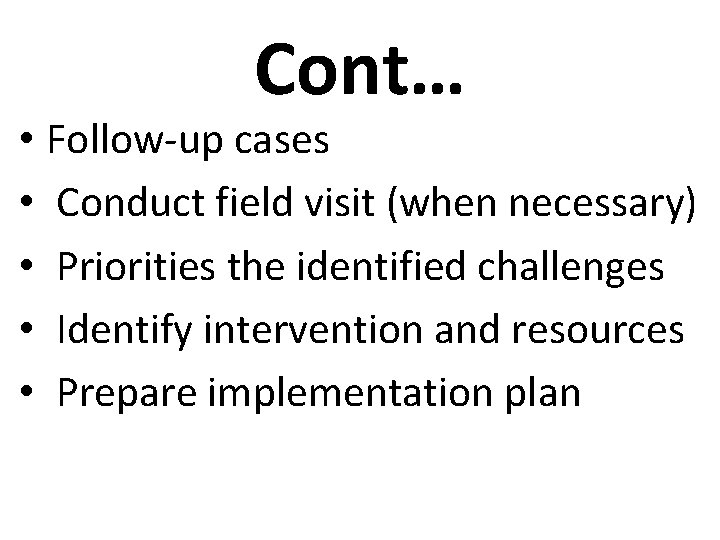 Cont… • Follow-up cases • Conduct field visit (when necessary) • Priorities the identified