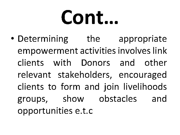 Cont… • Determining the appropriate empowerment activities involves link clients with Donors and other