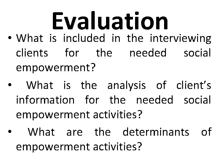 Evaluation • What is included in the interviewing clients for the needed social empowerment?