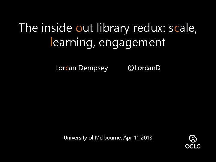 The inside out library redux: scale, learning, engagement Lorcan Dempsey @Lorcan. D University of