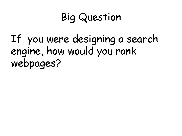 Big Question If you were designing a search engine, how would you rank webpages?