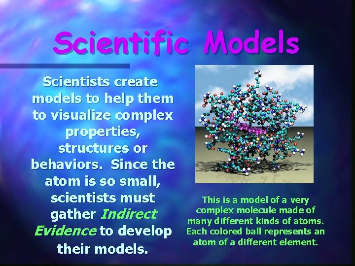 Scientific Models Scientists create models to help them to visualize complex properties, structures or Scientific Models Scientists create models to help them to visualize complex properties, structures or
