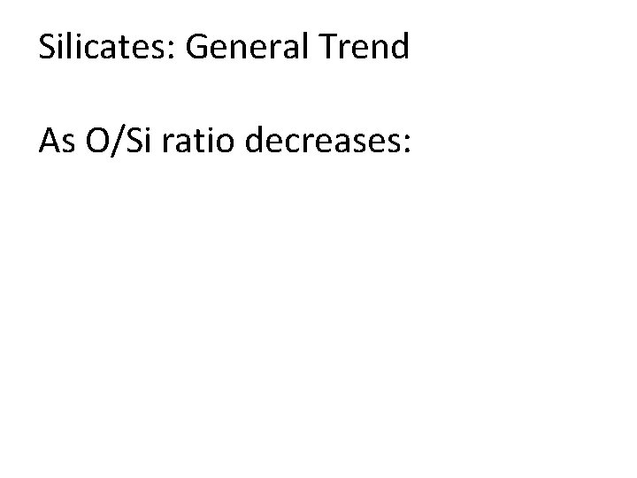 Silicates: General Trend As O/Si ratio decreases: 