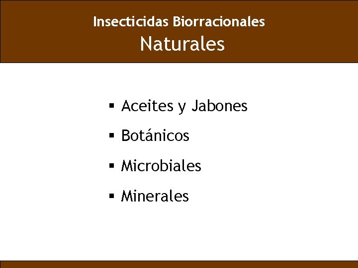 Insecticidas Biorracionales Naturales § Aceites y Jabones § Botánicos § Microbiales § Minerales 