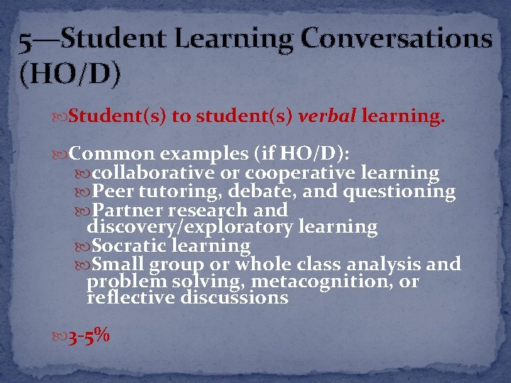 5—Student Learning Conversations (HO/D) Student(s) to student(s) verbal learning. Common examples (if HO/D): collaborative