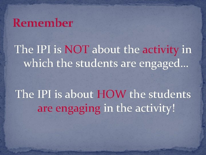 Remember The IPI is NOT about the activity in which the students are engaged…