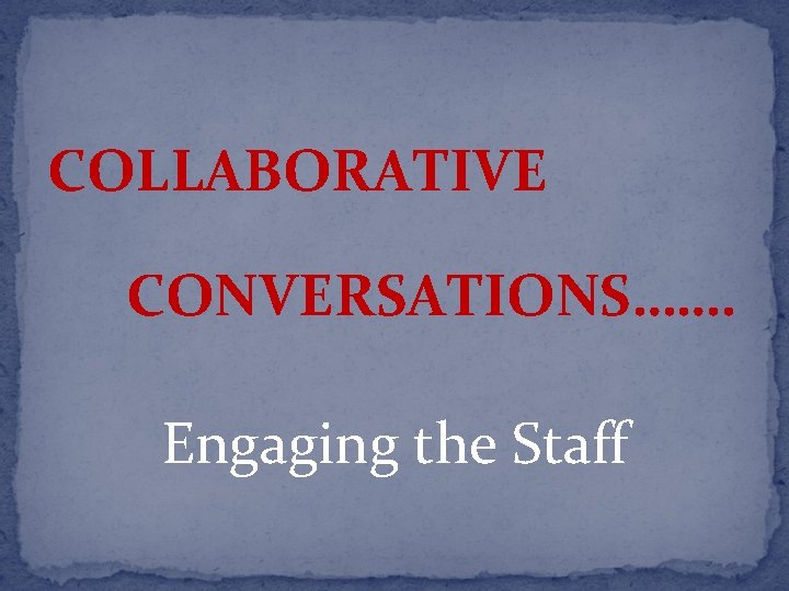 COLLABORATIVE CONVERSATIONS……. Engaging the Staff 