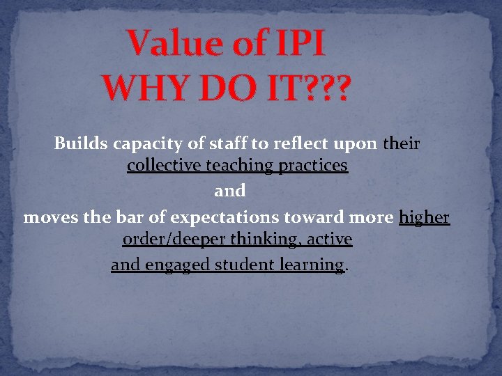 Value of IPI WHY DO IT? ? ? Builds capacity of staff to reflect