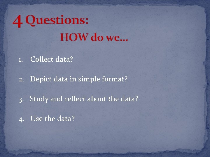 4 Questions: HOW do we… 1. Collect data? 2. Depict data in simple format?