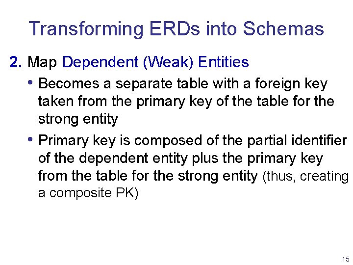 Transforming ERDs into Schemas 2. Map Dependent (Weak) Entities • Becomes a separate table