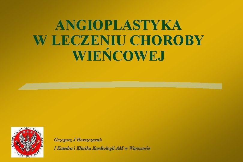 ANGIOPLASTYKA W LECZENIU CHOROBY WIEŃCOWEJ Grzegorz J Horszczaruk I Katedra i Klinika Kardiologii AM