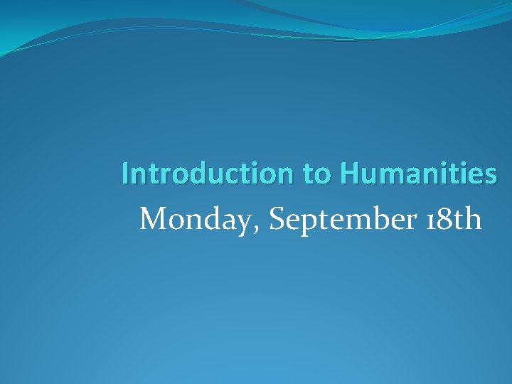 Introduction to Humanities Monday, September 18 th 